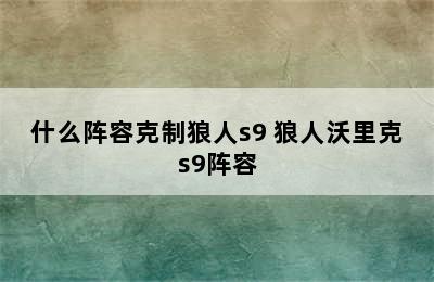 什么阵容克制狼人s9 狼人沃里克s9阵容